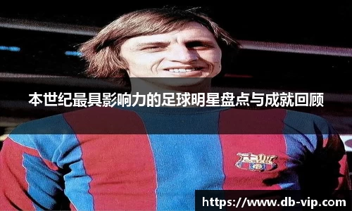 本世纪最具影响力的足球明星盘点与成就回顾