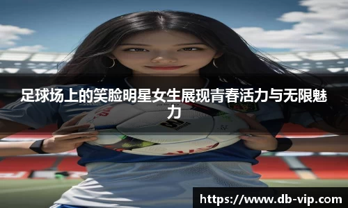 足球场上的笑脸明星女生展现青春活力与无限魅力