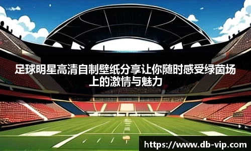 足球明星高清自制壁纸分享让你随时感受绿茵场上的激情与魅力