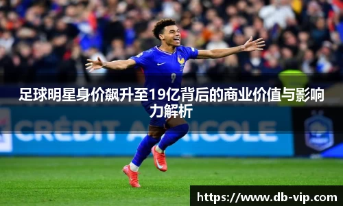 足球明星身价飙升至19亿背后的商业价值与影响力解析