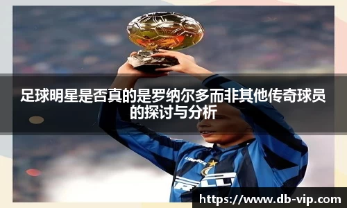 足球明星是否真的是罗纳尔多而非其他传奇球员的探讨与分析