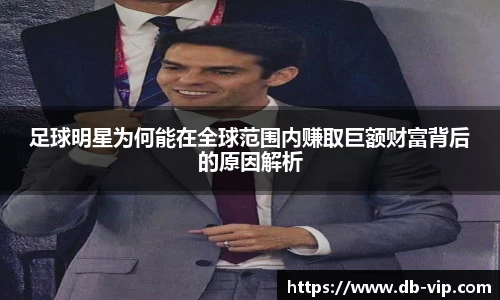足球明星为何能在全球范围内赚取巨额财富背后的原因解析