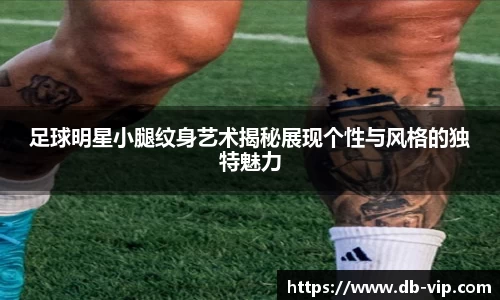 足球明星小腿纹身艺术揭秘展现个性与风格的独特魅力