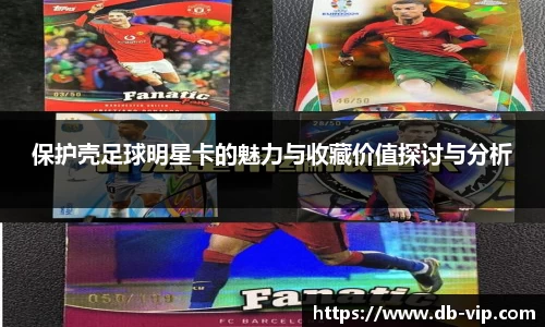 保护壳足球明星卡的魅力与收藏价值探讨与分析