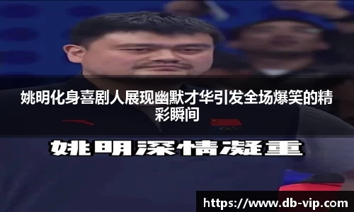 姚明化身喜剧人展现幽默才华引发全场爆笑的精彩瞬间