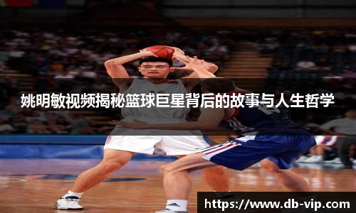 姚明敏视频揭秘篮球巨星背后的故事与人生哲学