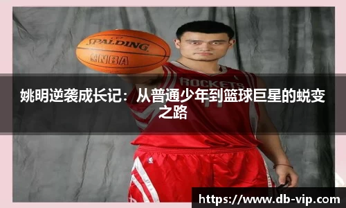姚明逆袭成长记：从普通少年到篮球巨星的蜕变之路