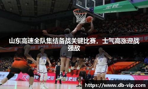 山东高速全队集结备战关键比赛，士气高涨迎战强敌