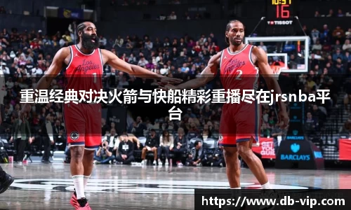 重温经典对决火箭与快船精彩重播尽在jrsnba平台