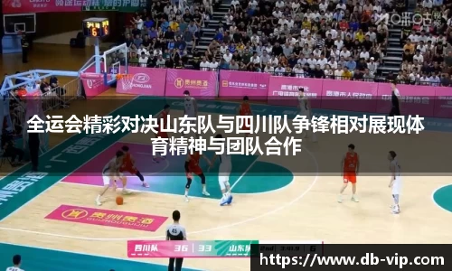 全运会精彩对决山东队与四川队争锋相对展现体育精神与团队合作
