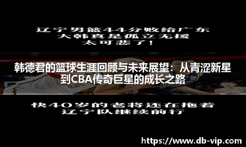 韩德君的篮球生涯回顾与未来展望：从青涩新星到CBA传奇巨星的成长之路