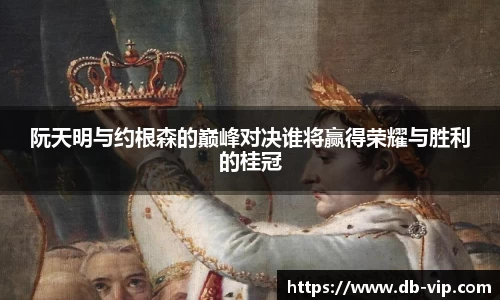 阮天明与约根森的巅峰对决谁将赢得荣耀与胜利的桂冠