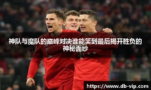 神队与魔队的巅峰对决谁能笑到最后揭开胜负的神秘面纱