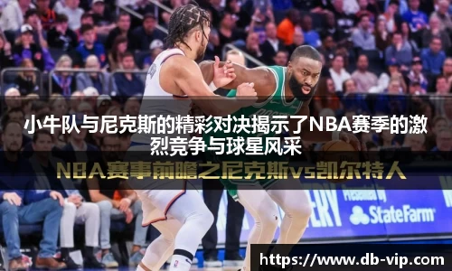 小牛队与尼克斯的精彩对决揭示了NBA赛季的激烈竞争与球星风采