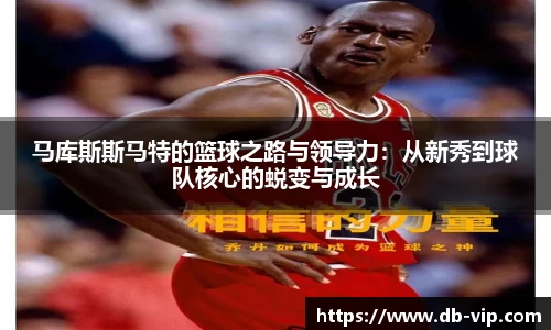 马库斯斯马特的篮球之路与领导力：从新秀到球队核心的蜕变与成长